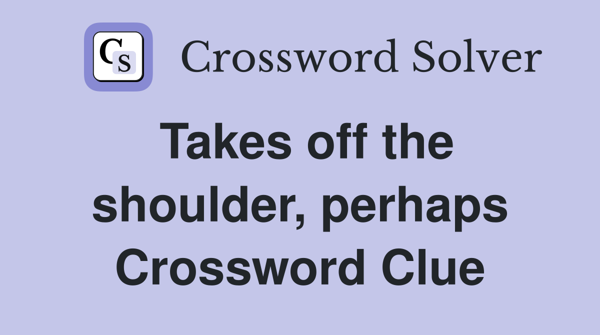 Takes off the shoulder, perhaps Crossword Clue