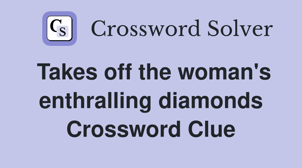 Takes off the woman's enthralling diamonds Crossword Clue
