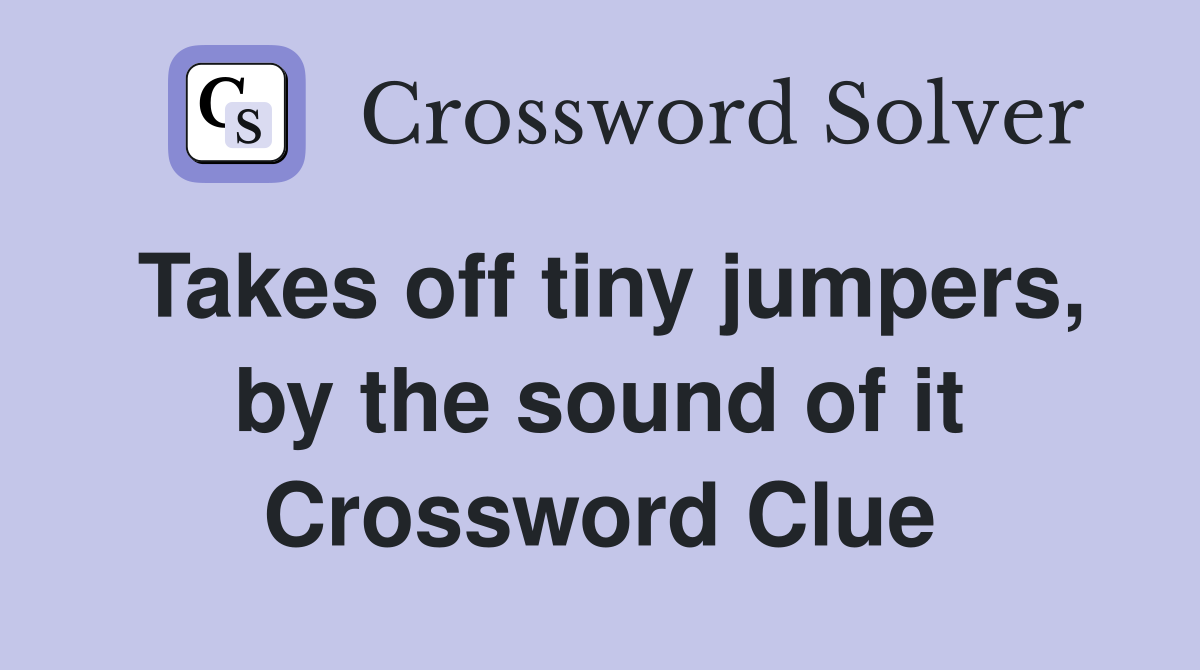 Takes off tiny jumpers, by the sound of it Crossword Clue