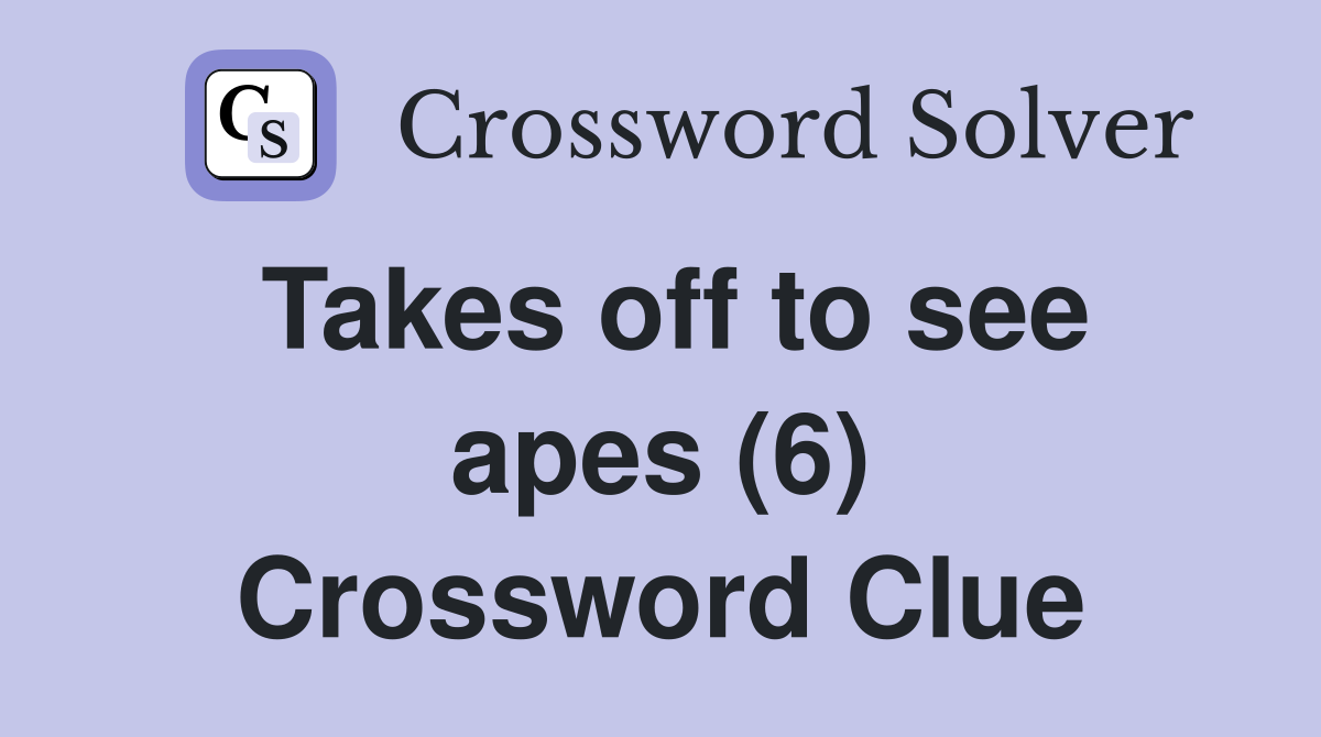 Takes off to see apes (6) Crossword Clue