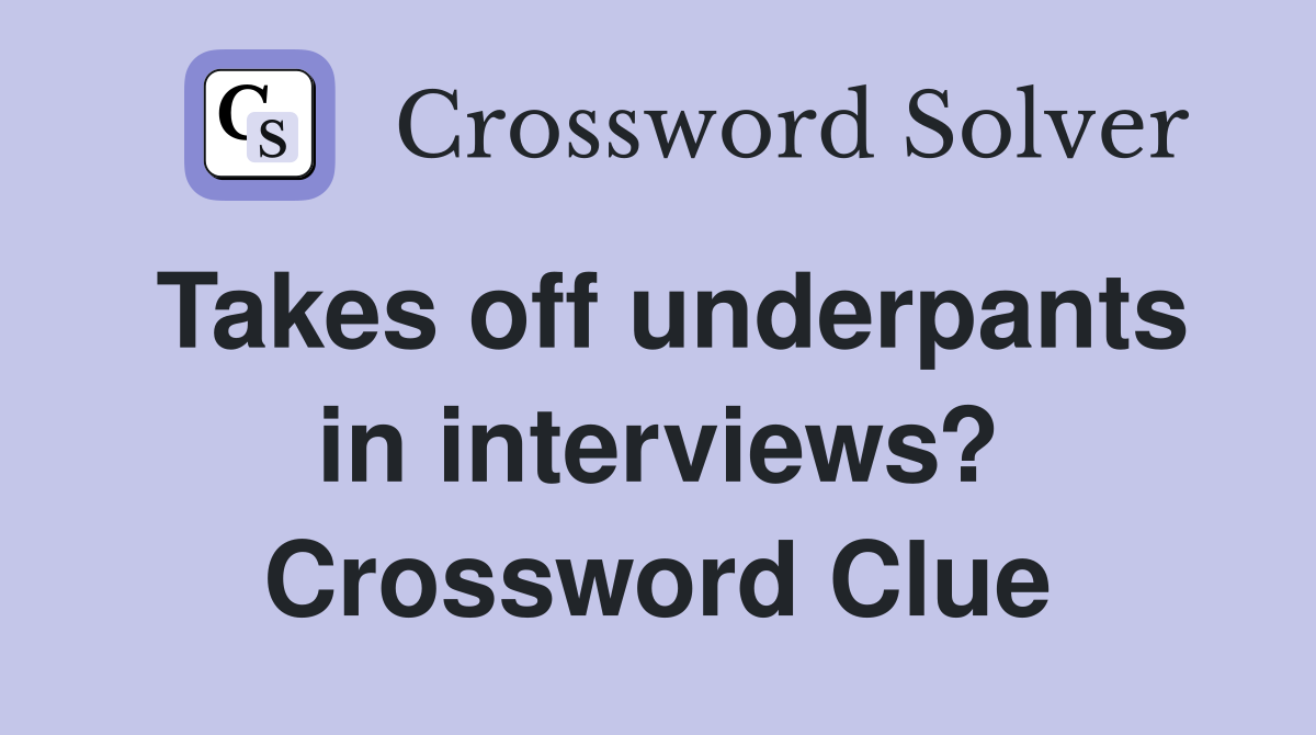 Takes off underpants in interviews? Crossword Clue