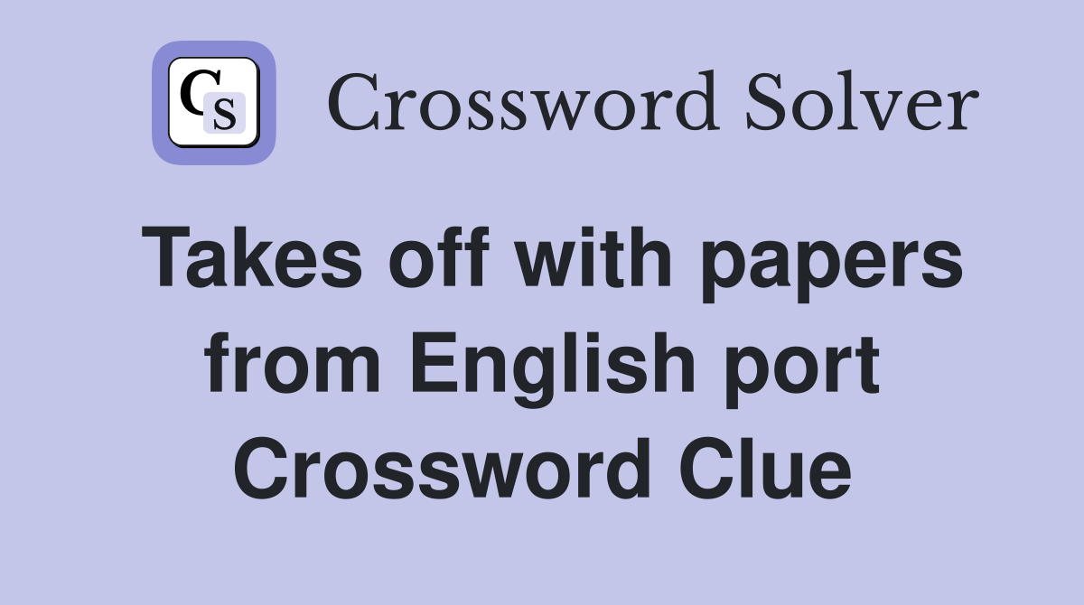 Takes off with papers from English port Crossword Clue