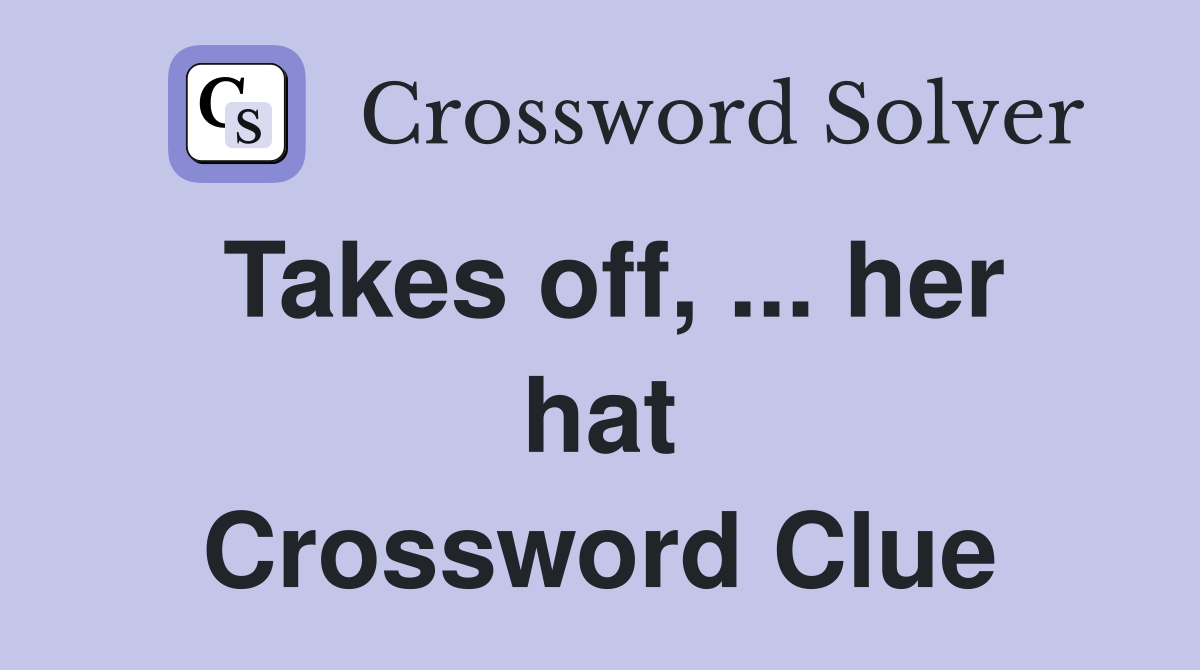 Takes off, ... her hat Crossword Clue