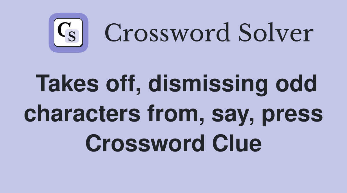 Takes off, dismissing odd characters from, say, press Crossword Clue