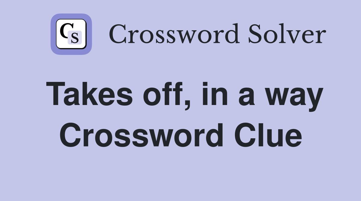 Takes off, in a way Crossword Clue