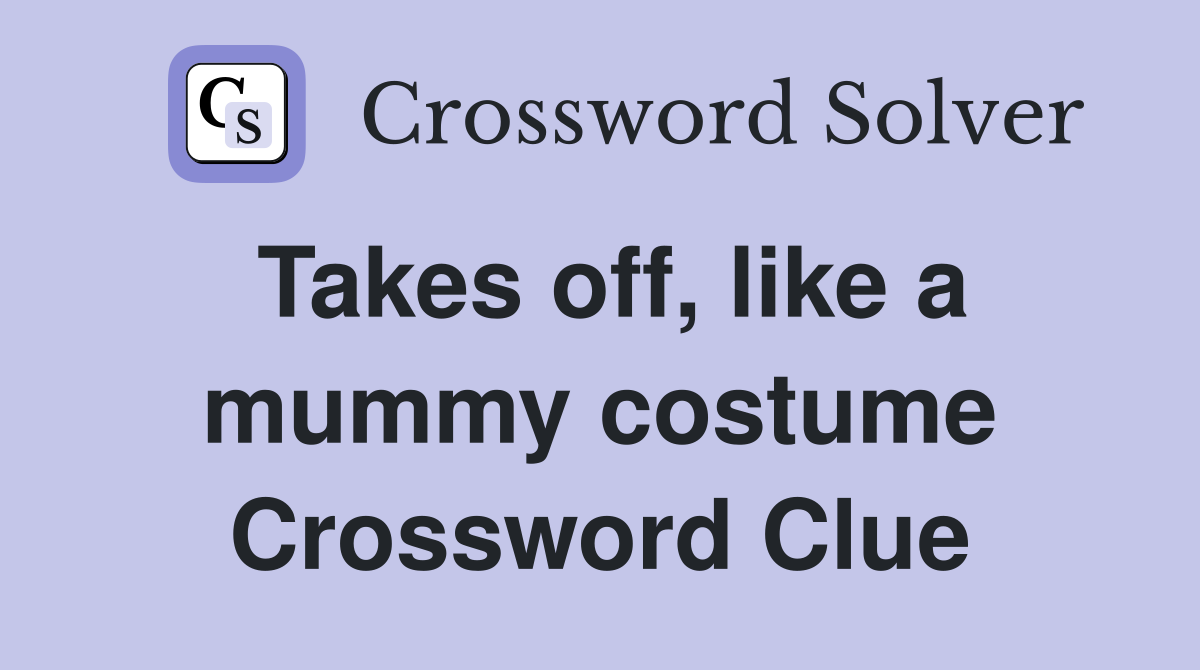 Takes off, like a mummy costume Crossword Clue
