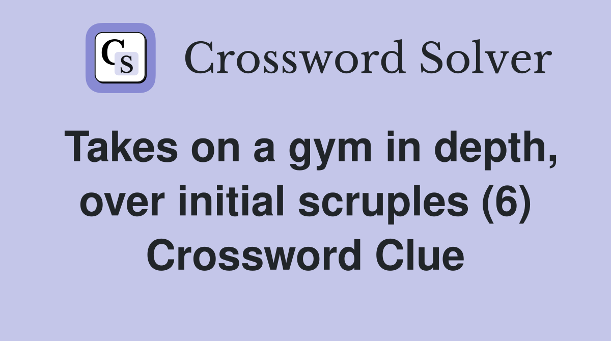 Takes on a gym in depth, over initial scruples (6) Crossword Clue