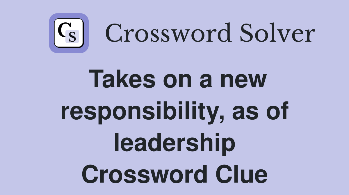Takes on a new responsibility, as of leadership Crossword Clue