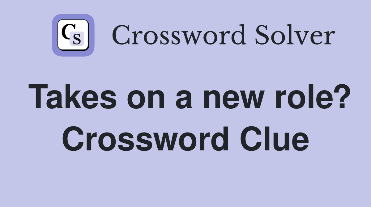 Takes on a new role? Crossword Clue