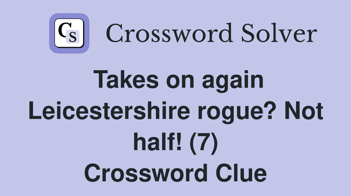 Takes on again Leicestershire rogue? Not half! (7) Crossword Clue