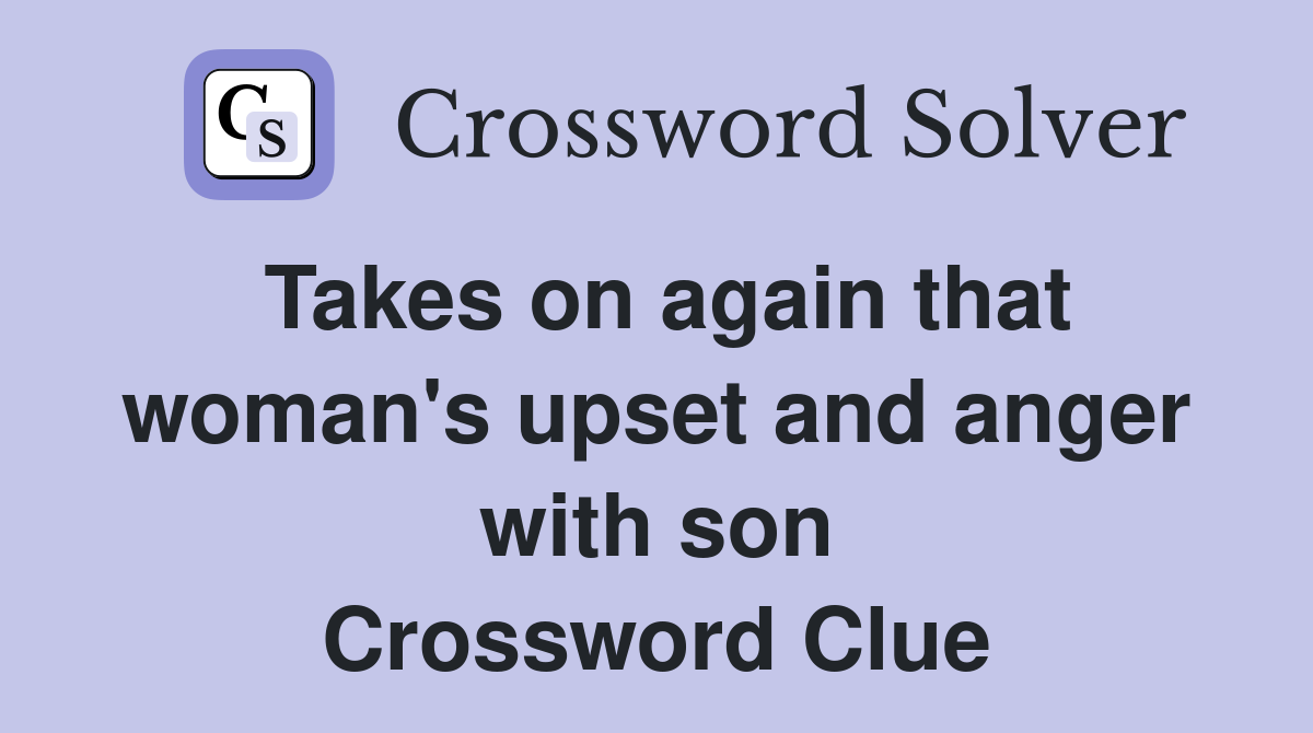 Takes on again that woman's upset and anger with son Crossword Clue