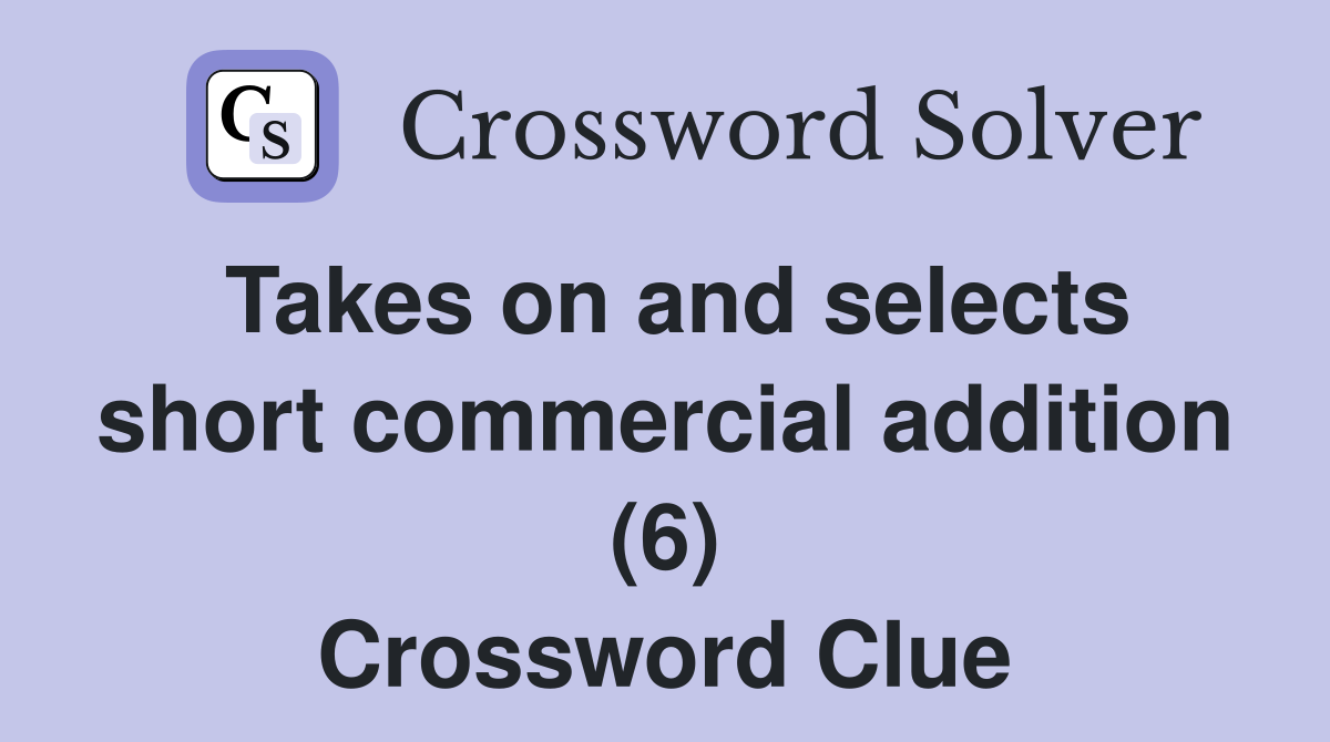 Takes on and selects short commercial addition (6) Crossword Clue