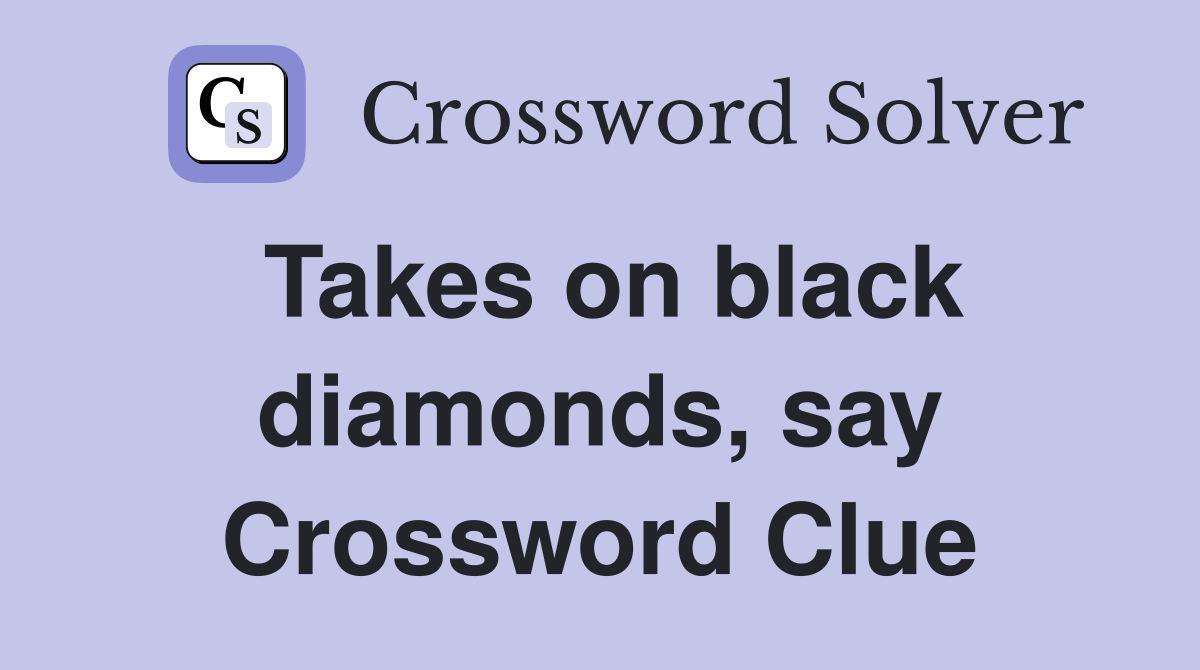 Takes on black diamonds, say Crossword Clue