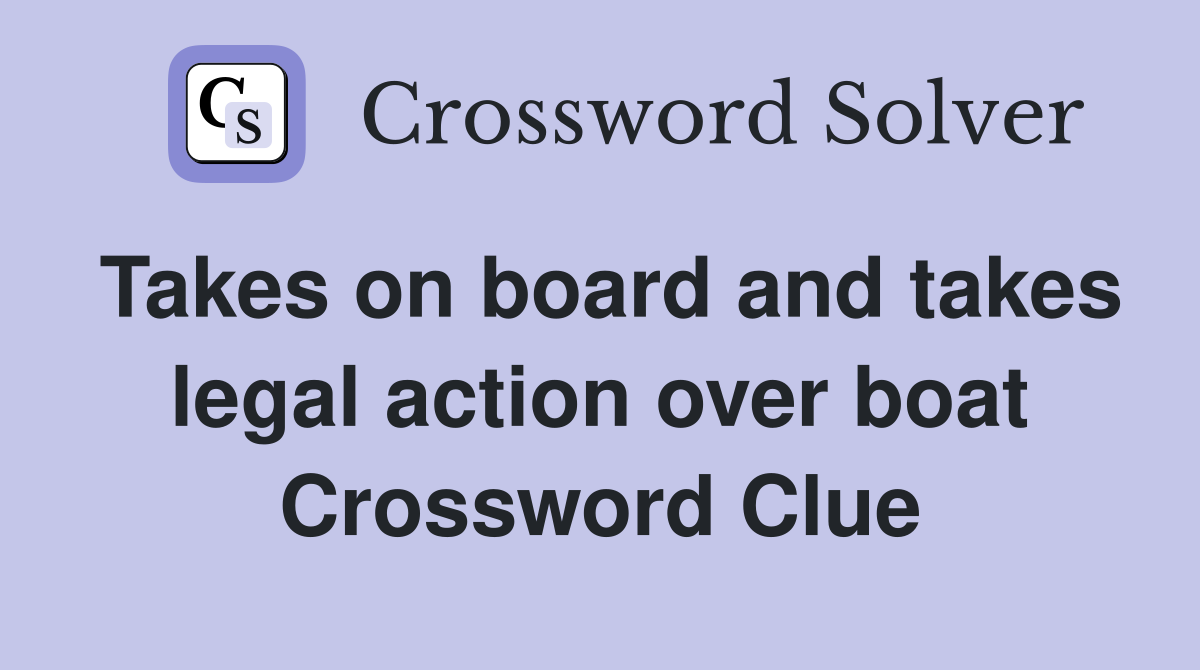 Takes on board and takes legal action over boat Crossword Clue