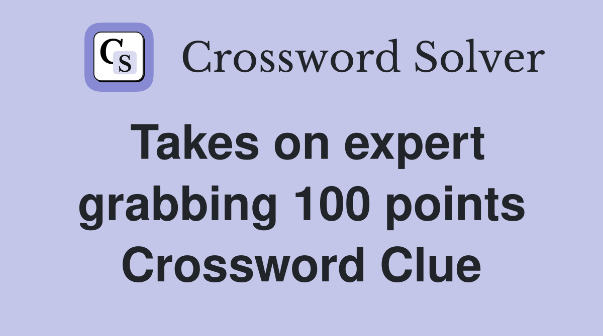 Takes on expert grabbing 100 points Crossword Clue