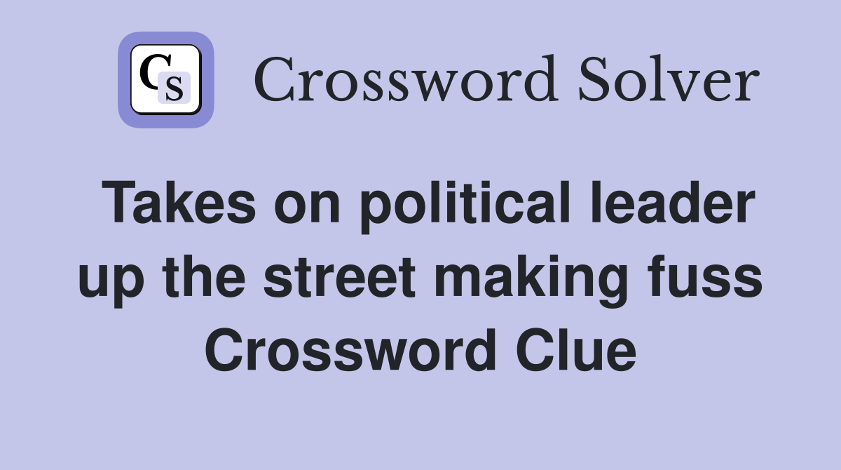 Takes on political leader up the street making fuss Crossword Clue