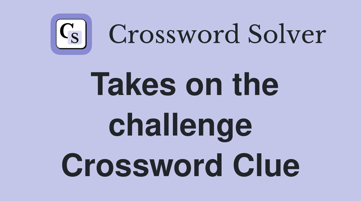 Takes on the challenge Crossword Clue