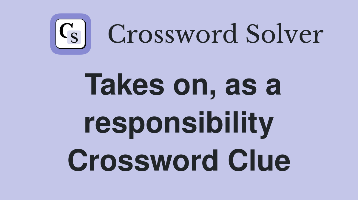 Takes on, as a responsibility Crossword Clue