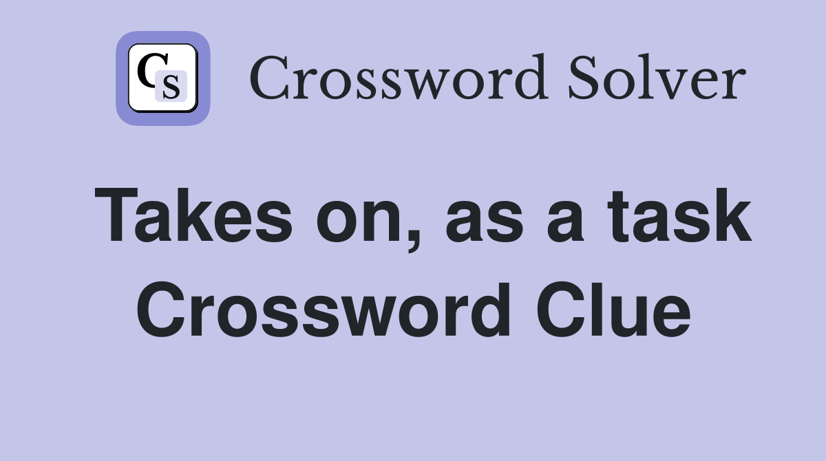 Takes on, as a task Crossword Clue