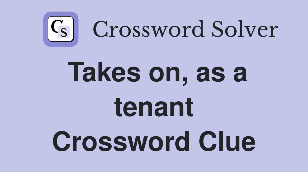 Takes on, as a tenant Crossword Clue
