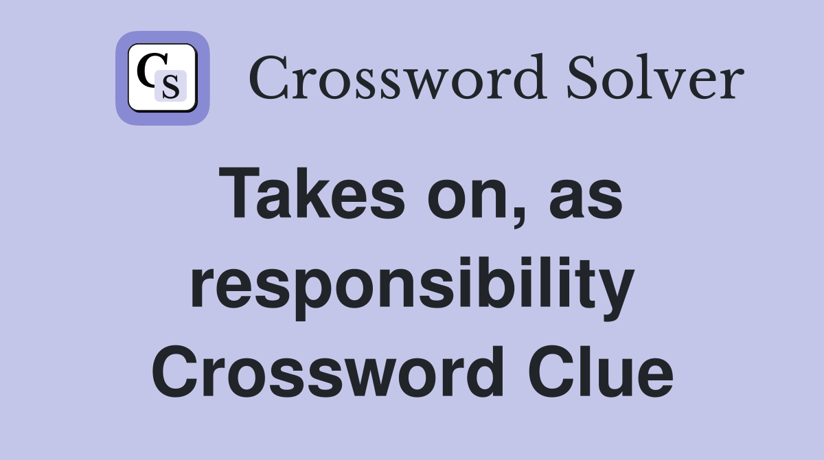 Takes on, as responsibility Crossword Clue