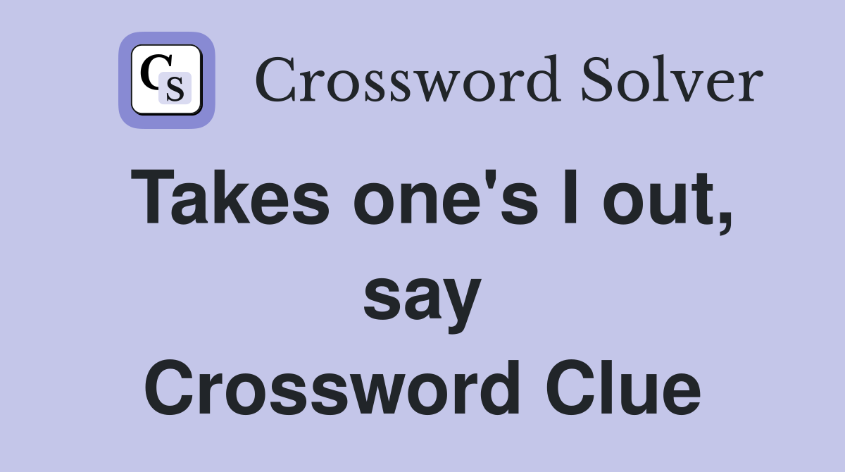 Takes one's I out, say Crossword Clue