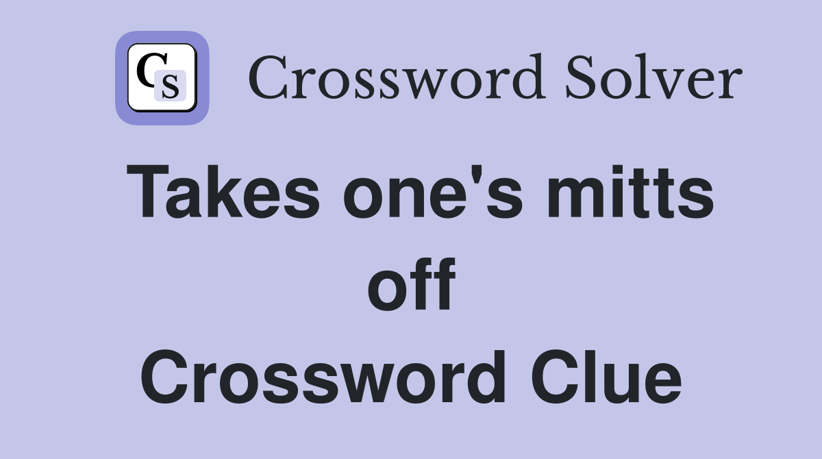 Takes one's mitts off Crossword Clue