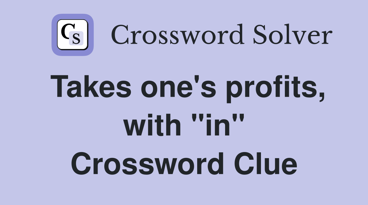 Takes one's profits, with "in" Crossword Clue