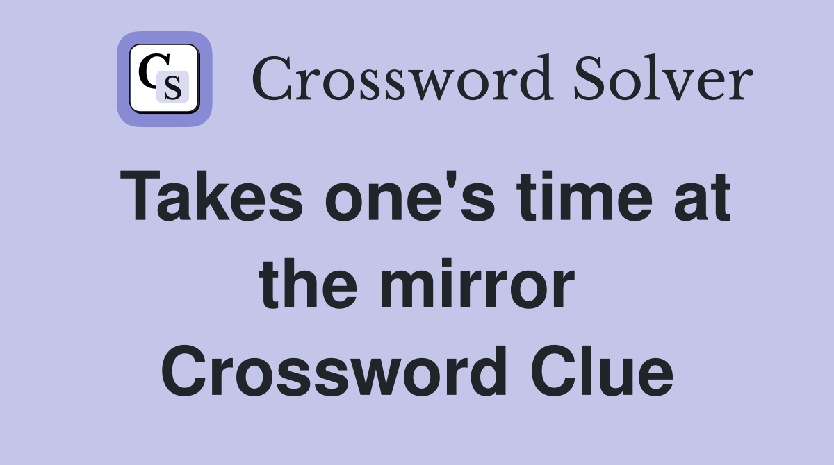 Takes one's time at the mirror Crossword Clue