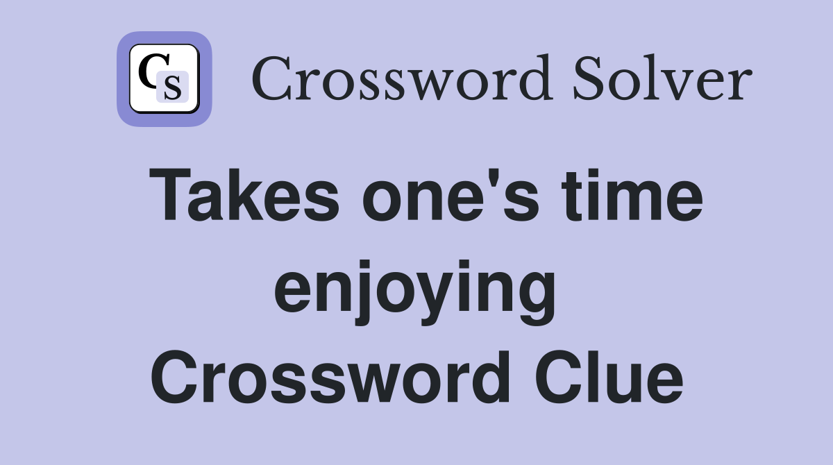 Takes one's time enjoying Crossword Clue