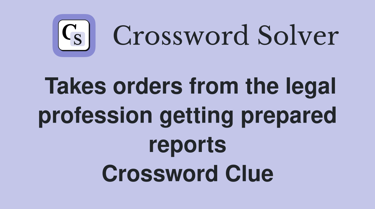 Takes orders from the legal profession getting prepared reports Crossword Clue