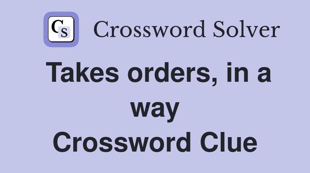 Takes orders, in a way Crossword Clue