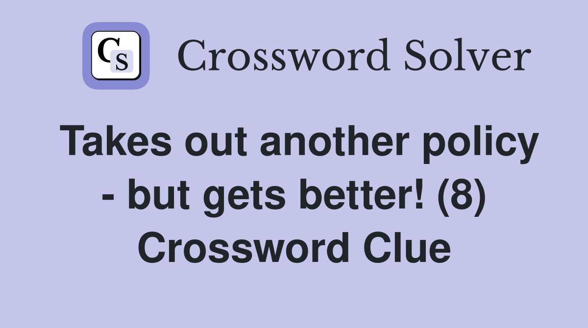 Takes out another policy - but gets better! (8) Crossword Clue