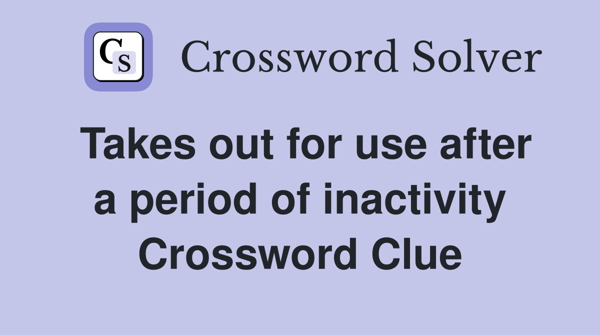 Takes out for use after a period of inactivity Crossword Clue