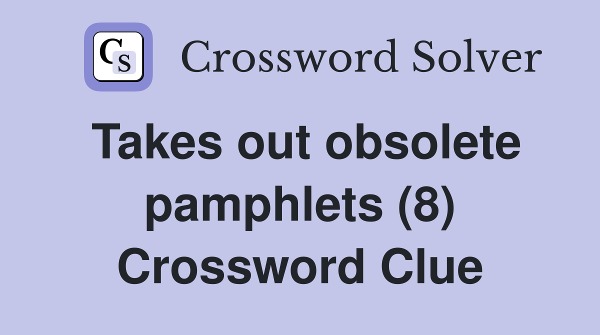 Takes out obsolete pamphlets (8) Crossword Clue