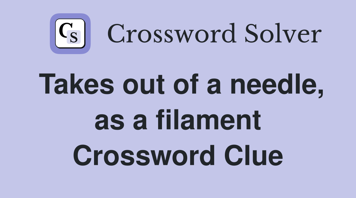 Takes out of a needle, as a filament Crossword Clue