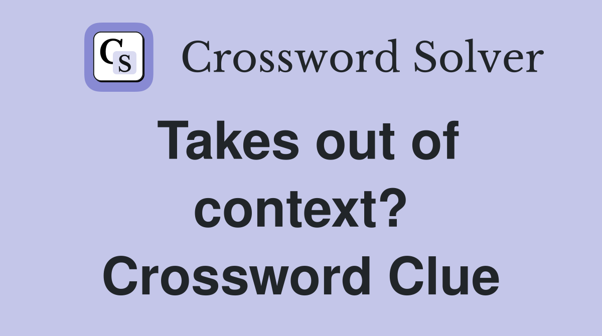 Takes out of context? Crossword Clue