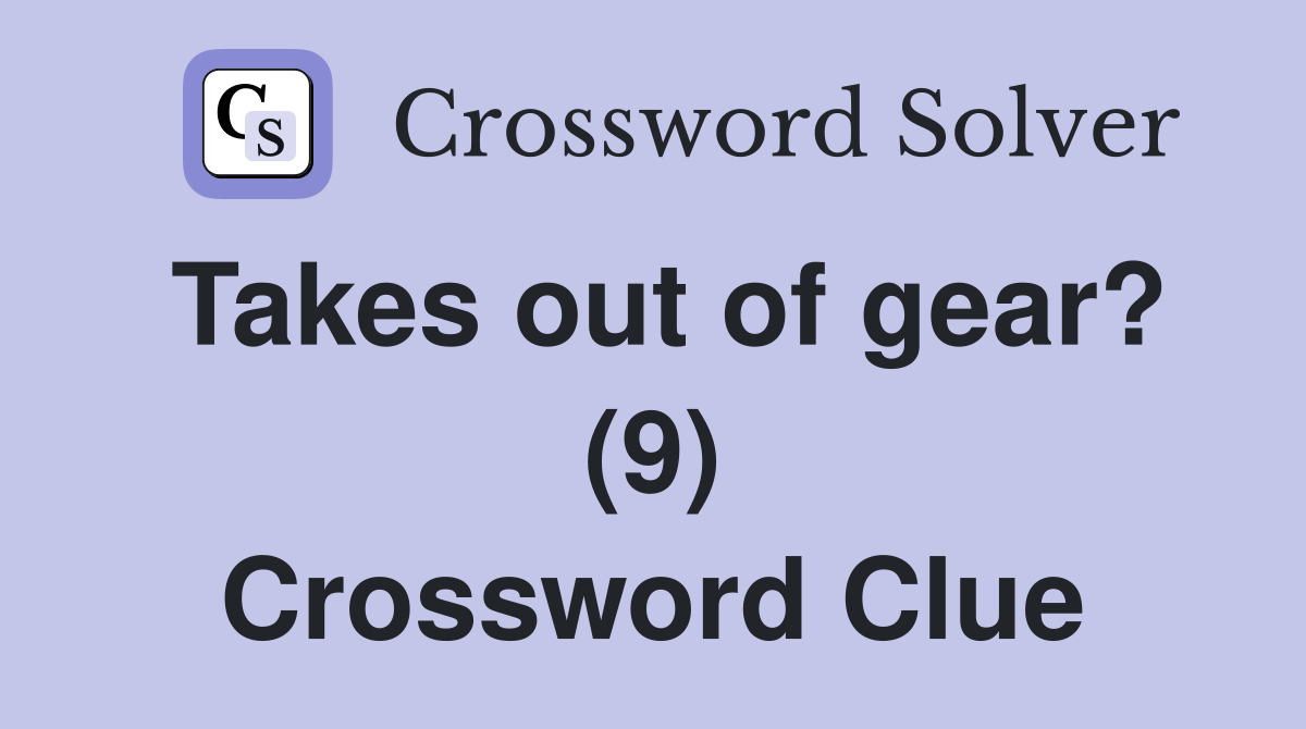 Takes out of gear? (9) Crossword Clue