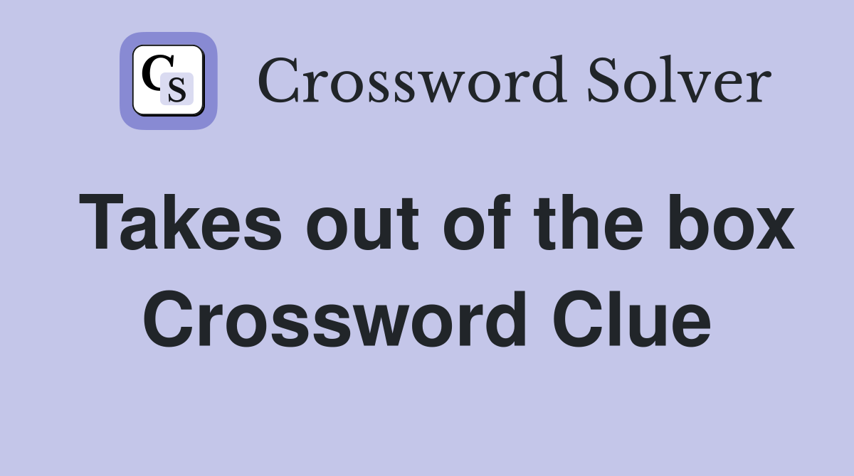 Takes out of the box Crossword Clue