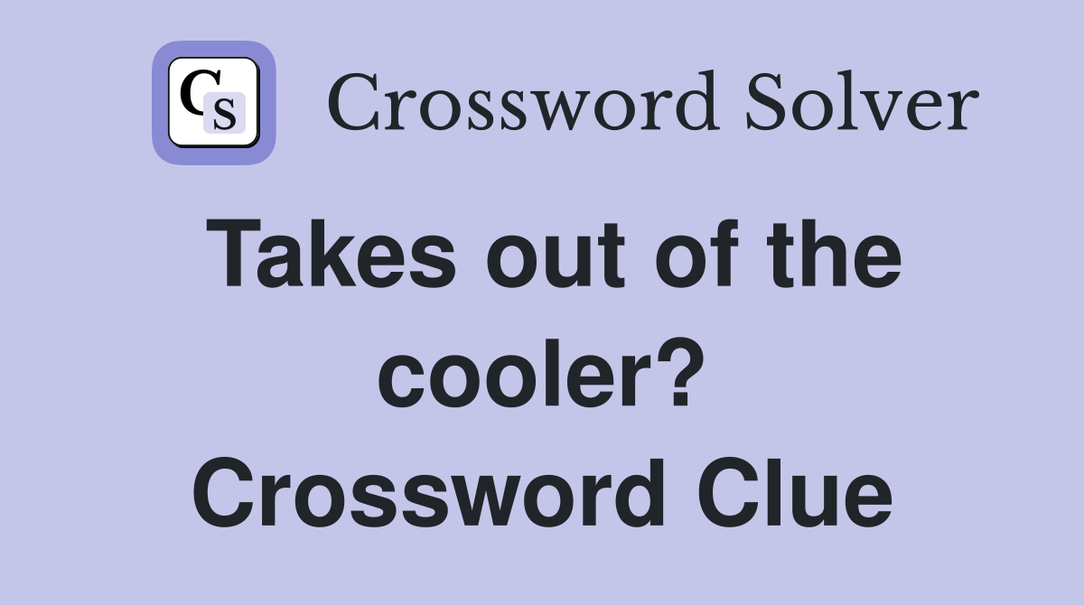 Takes out of the cooler? Crossword Clue