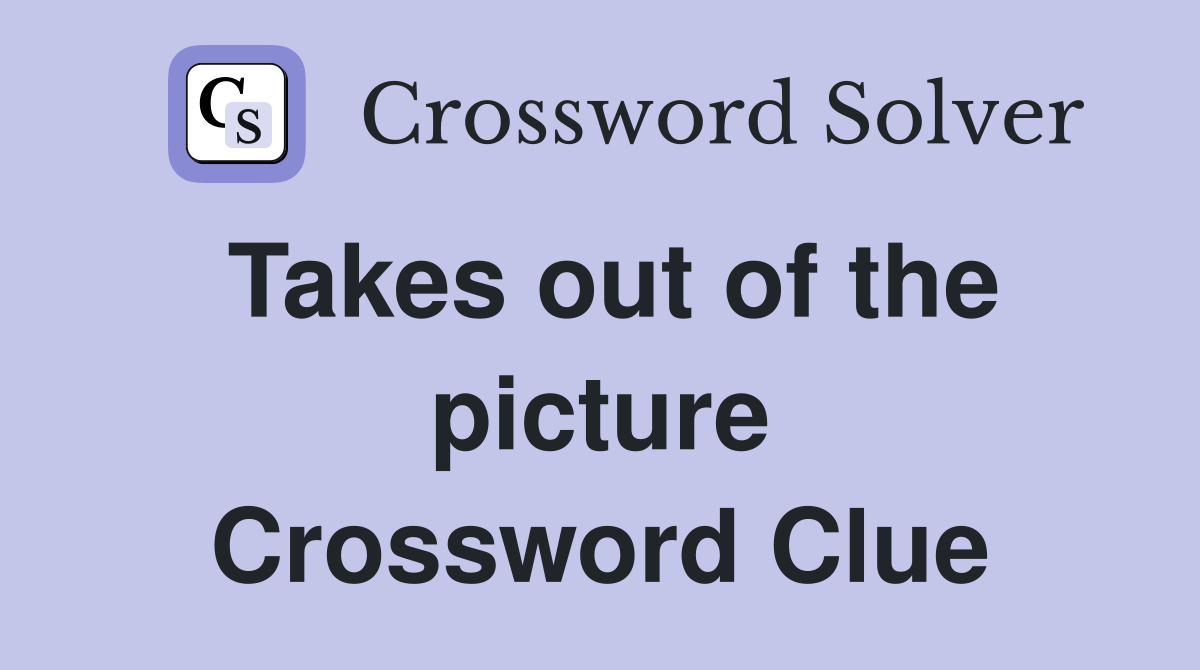 Takes out of the picture Crossword Clue