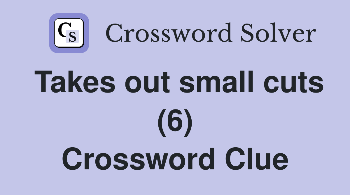 Takes out small cuts (6) Crossword Clue