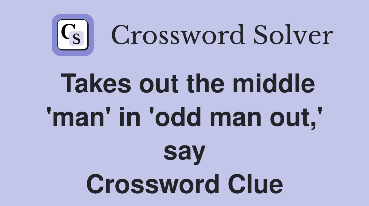 Takes out the middle 'man' in 'odd man out,' say Crossword Clue