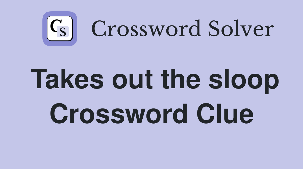 Takes out the sloop Crossword Clue