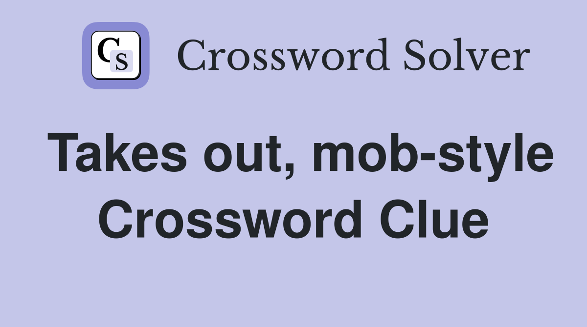 Takes out, mob-style Crossword Clue