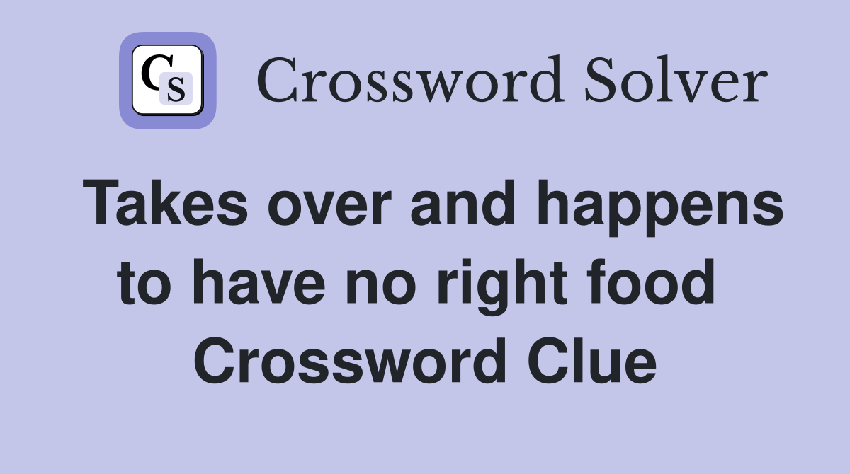 Takes over and happens to have no right food  Crossword Clue