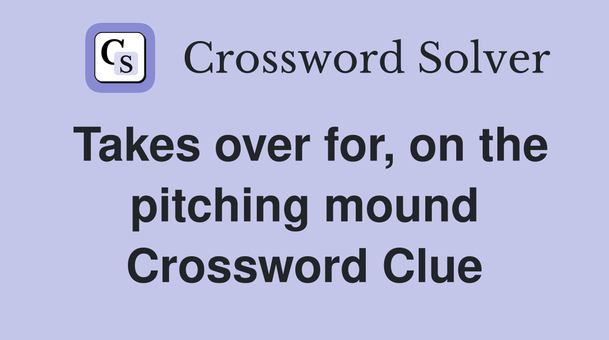Takes over for, on the pitching mound Crossword Clue