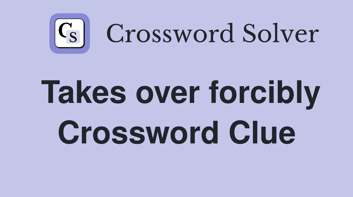 Takes over forcibly Crossword Clue
