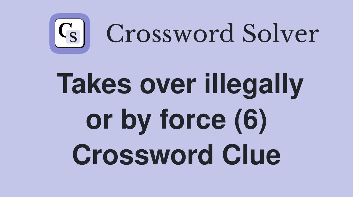Takes over illegally or by force (6) Crossword Clue