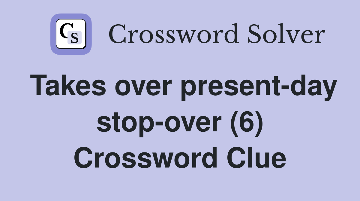 Takes over present-day stop-over (6) Crossword Clue